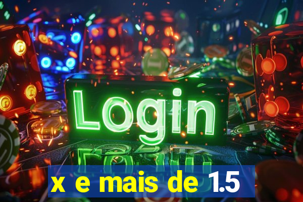 x e mais de 1.5