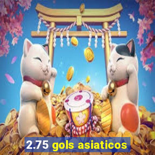 2.75 gols asiaticos