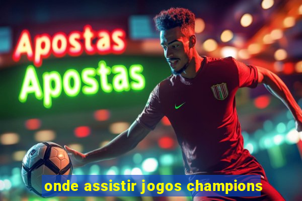 onde assistir jogos champions