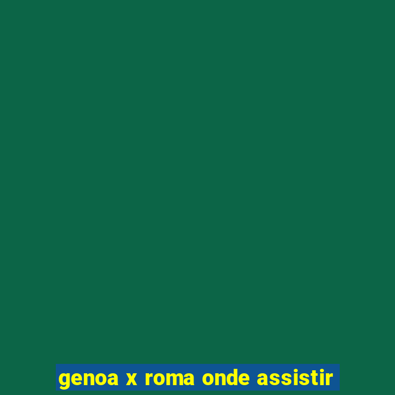 genoa x roma onde assistir