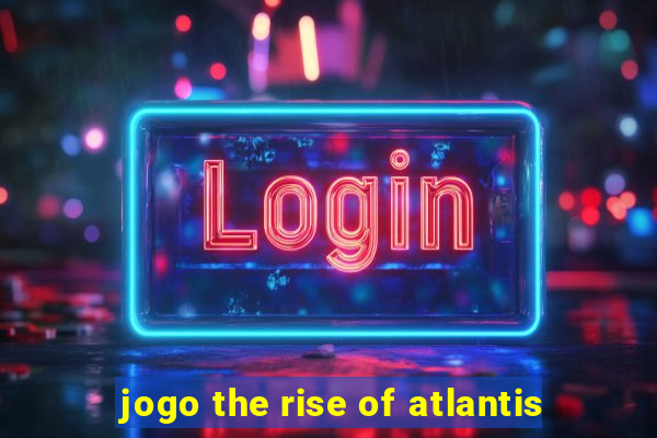 jogo the rise of atlantis