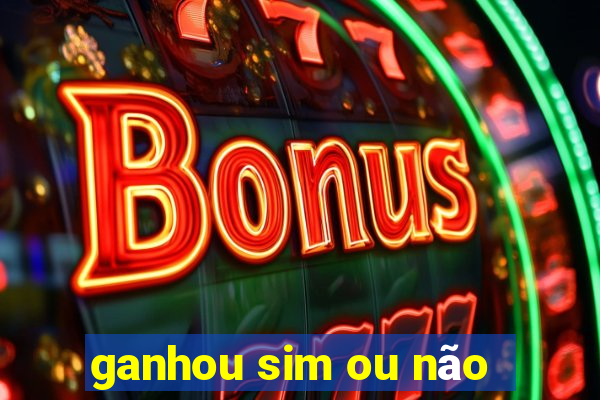 ganhou sim ou não