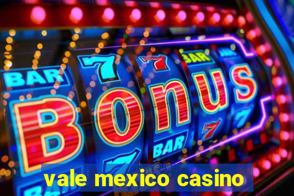 vale mexico casino