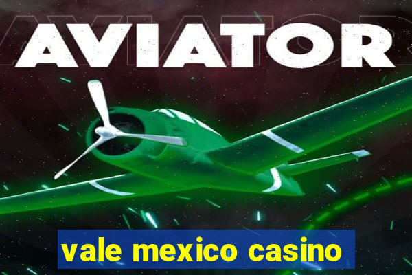 vale mexico casino