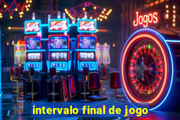 intervalo final de jogo