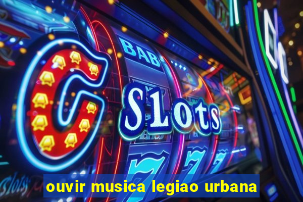 ouvir musica legiao urbana