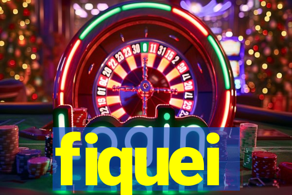 fiquei