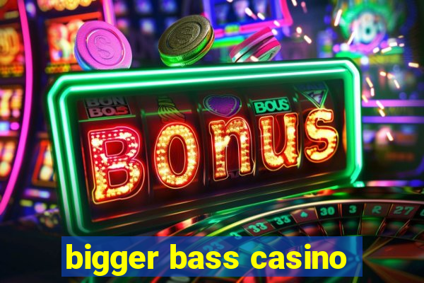 bigger bass casino