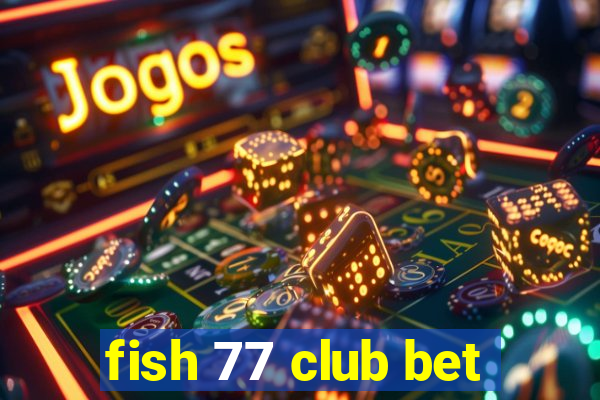 fish 77 club bet