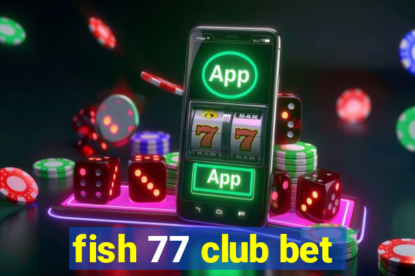 fish 77 club bet