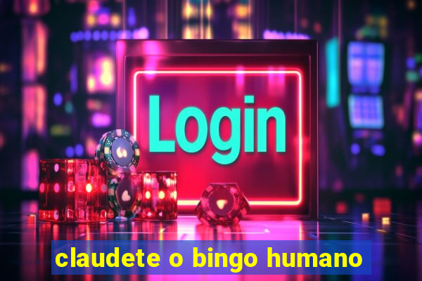 claudete o bingo humano