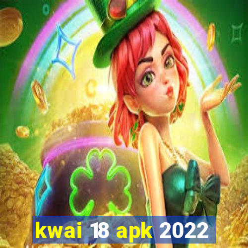 kwai 18 apk 2022