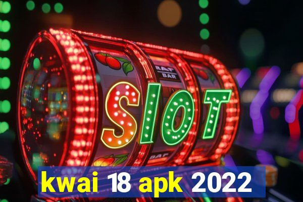 kwai 18 apk 2022