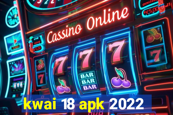 kwai 18 apk 2022