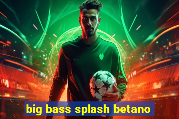 big bass splash betano