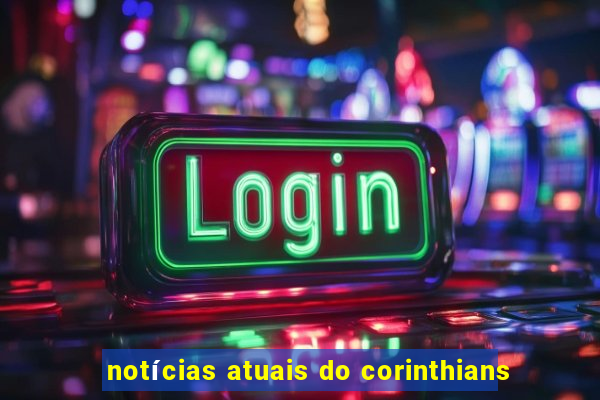 notícias atuais do corinthians