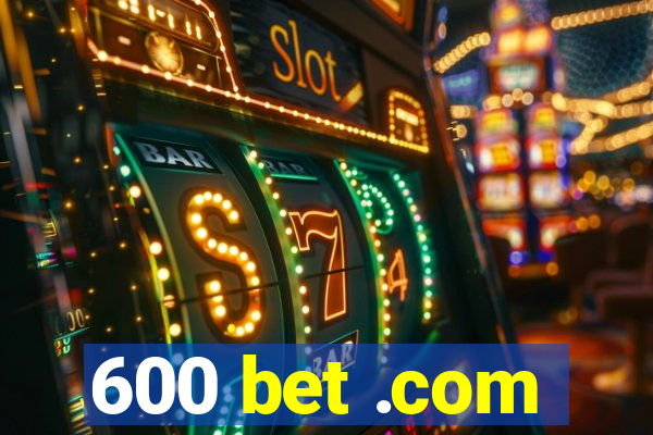 600 bet .com