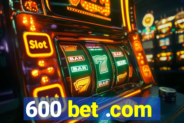 600 bet .com