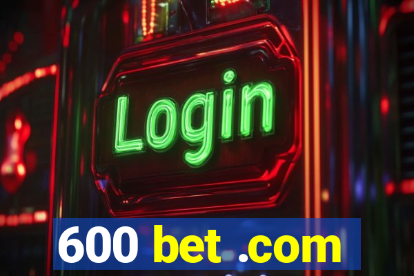 600 bet .com