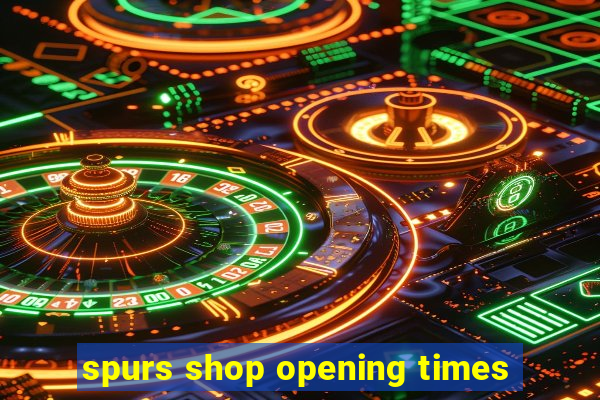 spurs shop opening times