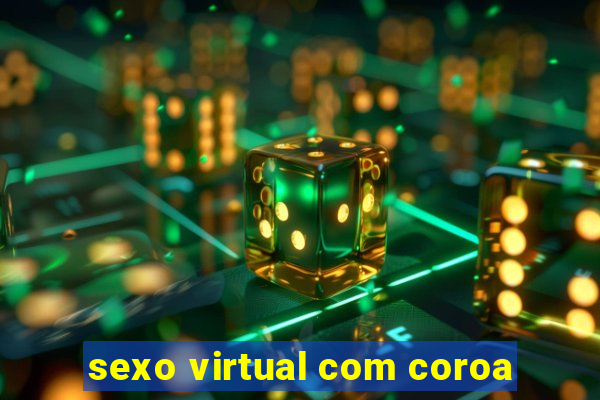 sexo virtual com coroa