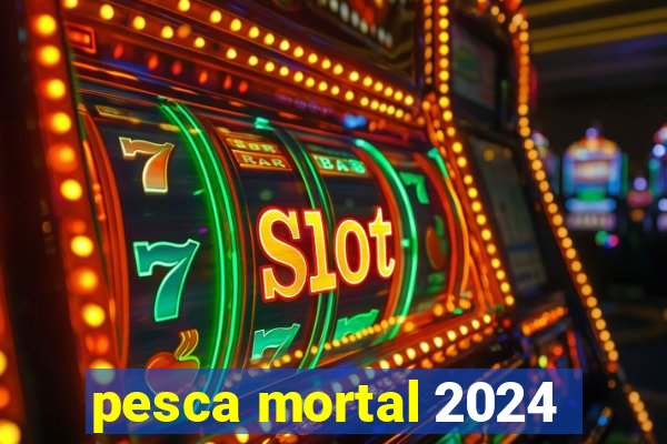 pesca mortal 2024