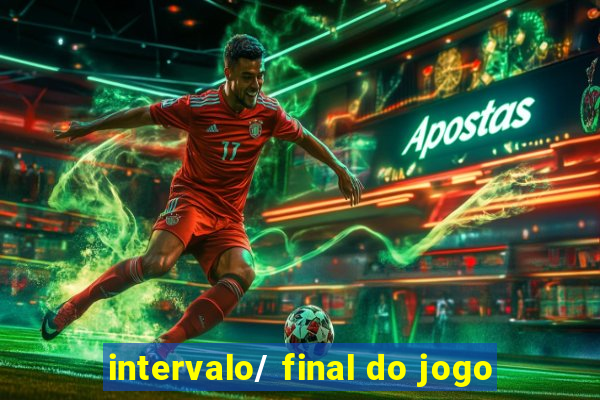 intervalo/ final do jogo