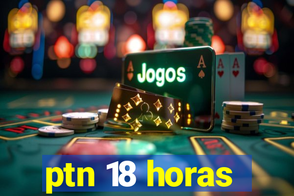 ptn 18 horas