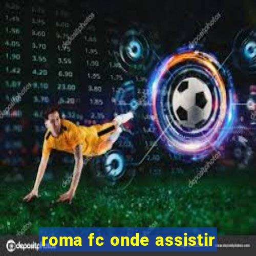 roma fc onde assistir