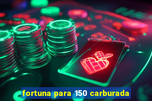 fortuna para 150 carburada