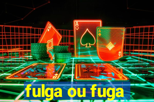 fulga ou fuga