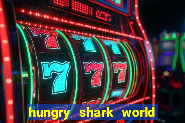 hungry shark world dinheiro infinito ios