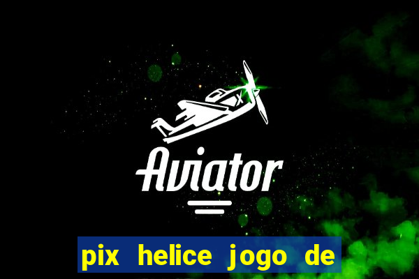 pix helice jogo de ganhar pix