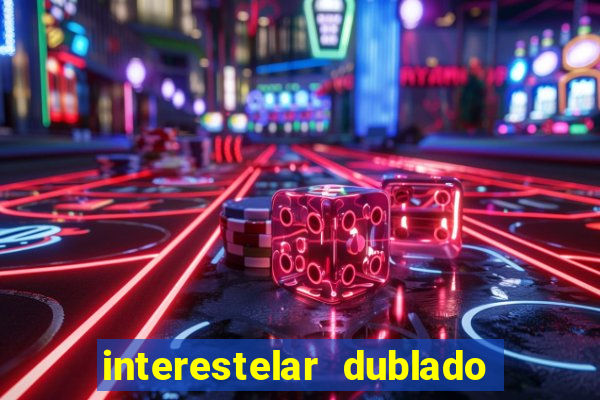 interestelar dublado 4k interestelar filme completo dublado