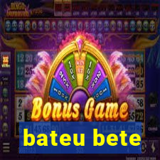 bateu bete