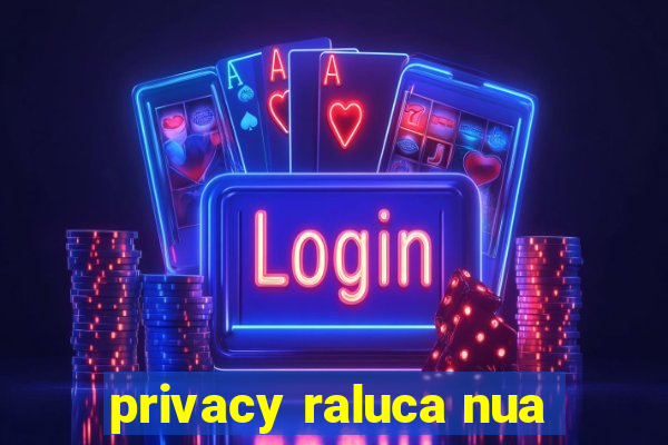 privacy raluca nua