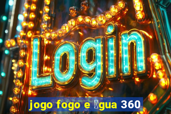 jogo fogo e 谩gua 360