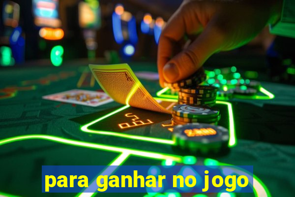 para ganhar no jogo