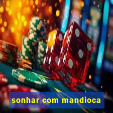 sonhar com mandioca