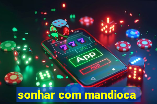 sonhar com mandioca