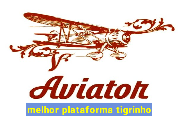 melhor plataforma tigrinho