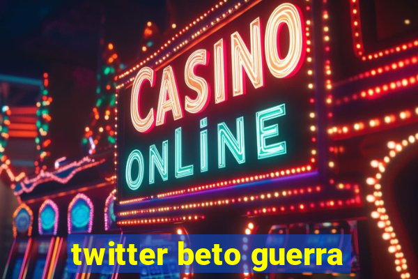 twitter beto guerra