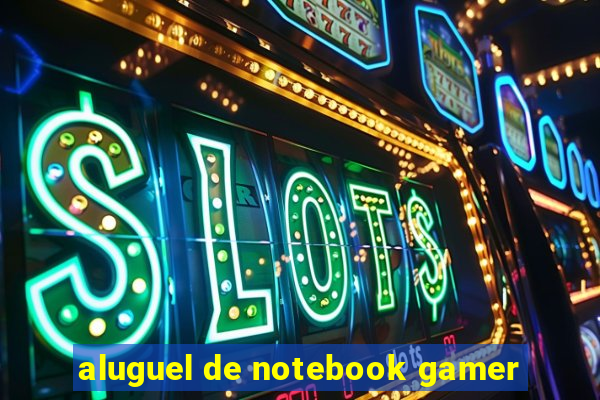 aluguel de notebook gamer