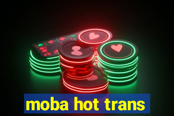 moba hot trans