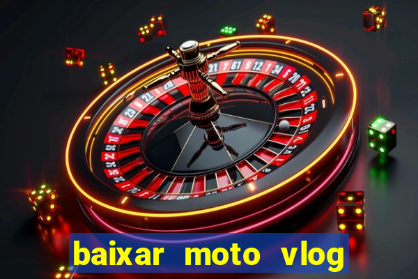 baixar moto vlog brasil dinheiro infinito