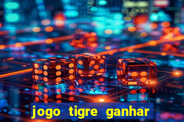 jogo tigre ganhar dinheiro de verdade