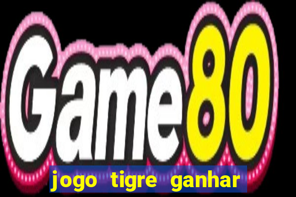 jogo tigre ganhar dinheiro de verdade