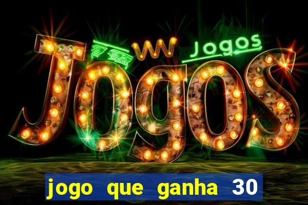 jogo que ganha 30 de bonus