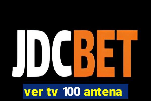 ver tv 100 antena