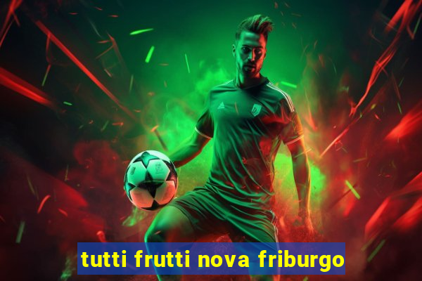 tutti frutti nova friburgo